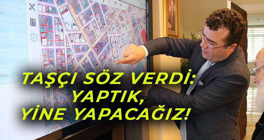TAŞÇI SÖZ VERDİ: YAPTIK, YİNE YAPACAĞIZ!  