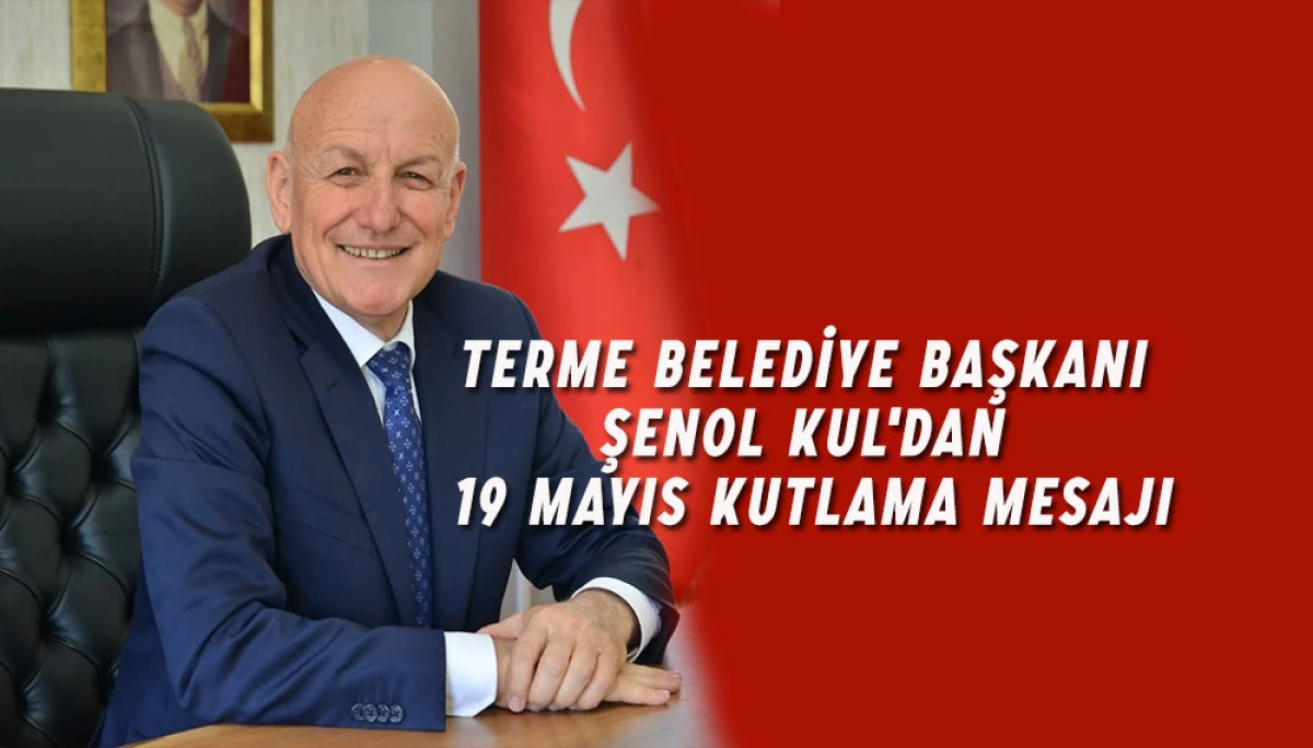 Terme Belediye Başkanı Şenol Kul'dan 19 Mayıs Kutlama Mesajı