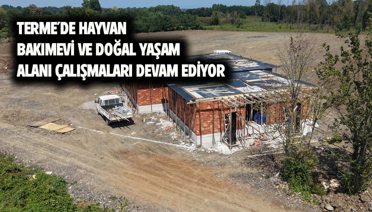 TERME&rsquo;DE HAYVAN BAKIMEVİ VE DOĞAL YAŞAM ALANI &Ccedil;ALIŞMALARI DEVAM EDİYOR