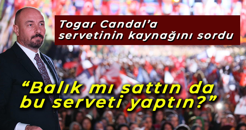 Togar Candal’a servetinin kaynağını sordu