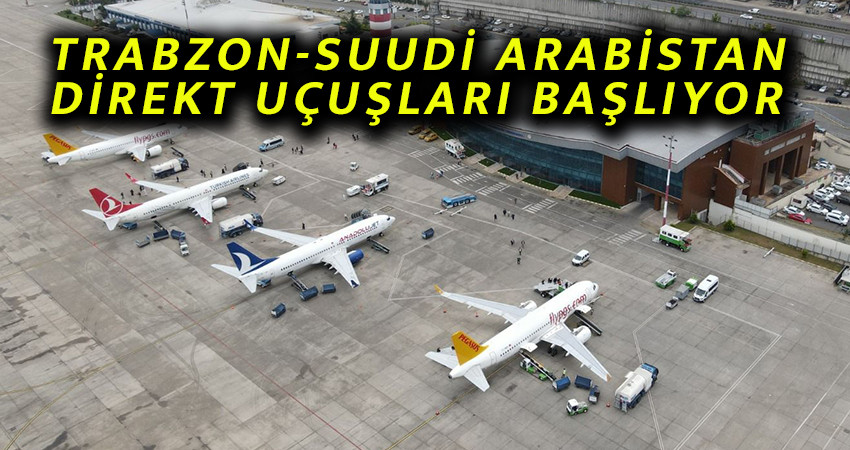 TRABZON-SUUDİ ARABİSTAN DİREKT UÇUŞLARI BAŞLIYOR