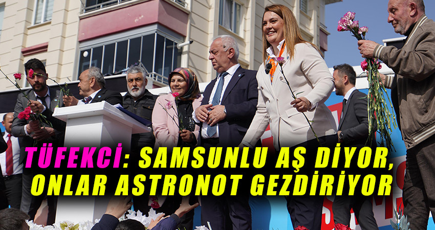 TÜFEKCİ: SAMSUNLU AŞ DİYOR ONLAR ASTRONOT GEZDİRİYOR