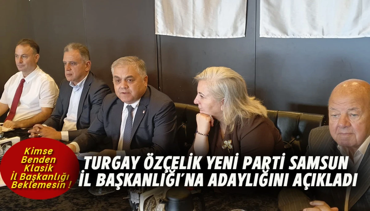 Turgay &Ouml;z&ccedil;elik Yeni Parti Samsun İl Başkanlığı&rsquo;na Adaylığını a&ccedil;ıkladı