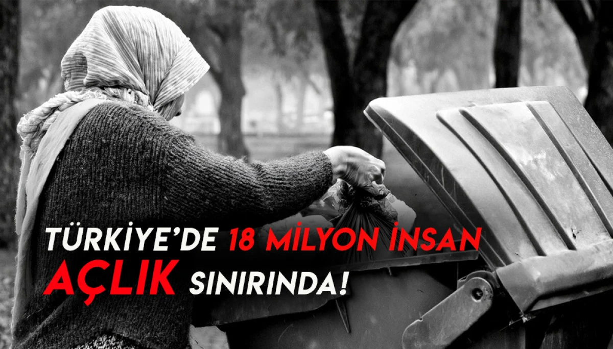 Türkiye’de 18 milyon insan açlık sınırında!