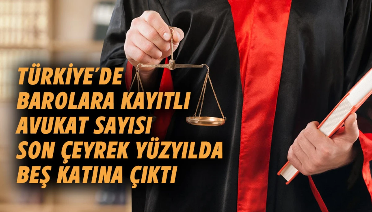 T&uuml;rkiye&rsquo;de barolara kayıtlı avukat sayısı son &ccedil;eyrek y&uuml;zyılda beş katına &ccedil;ıktı