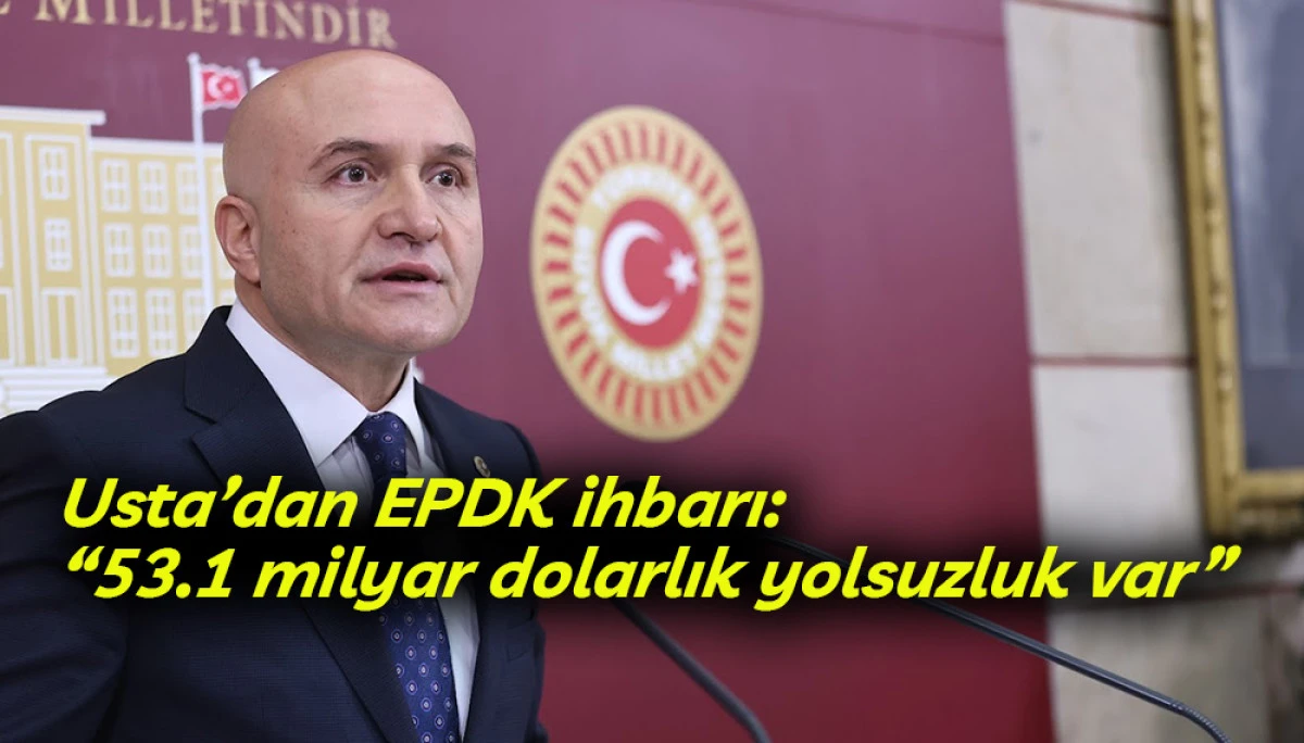 Usta: EPDK'da 53.1 milyar dolarlık yolsuzluk var!..