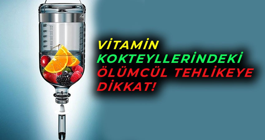 Vitamin kokteyllerindeki ölümcül tehlikeye dikkat!