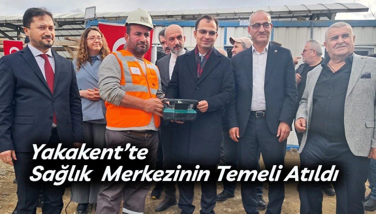 Yakakent&rsquo;te Sağlık  Merkezinin Temeli Atıldı