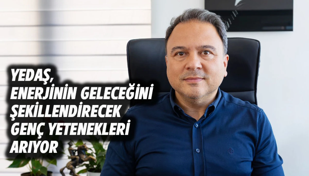 YEDAŞ, ENERJİNİN GELECEĞİNİ ŞEKİLLENDİRECEK GEN&Ccedil; YETENEKLERİ ARIYOR