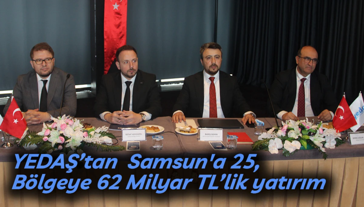 YEDAŞ&rsquo;tan  Samsun'a 25,  B&ouml;lgeye 62 Milyar TL&rsquo;lik yatırım