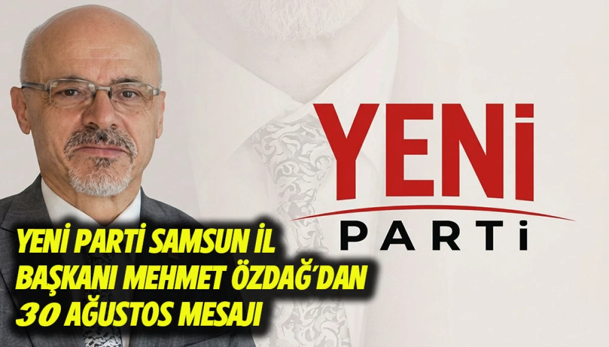 Yeni Parti Samsun İl Başkanı Mehmet &Ouml;zdağ&rsquo;dan 30 Ağustos Mesajı