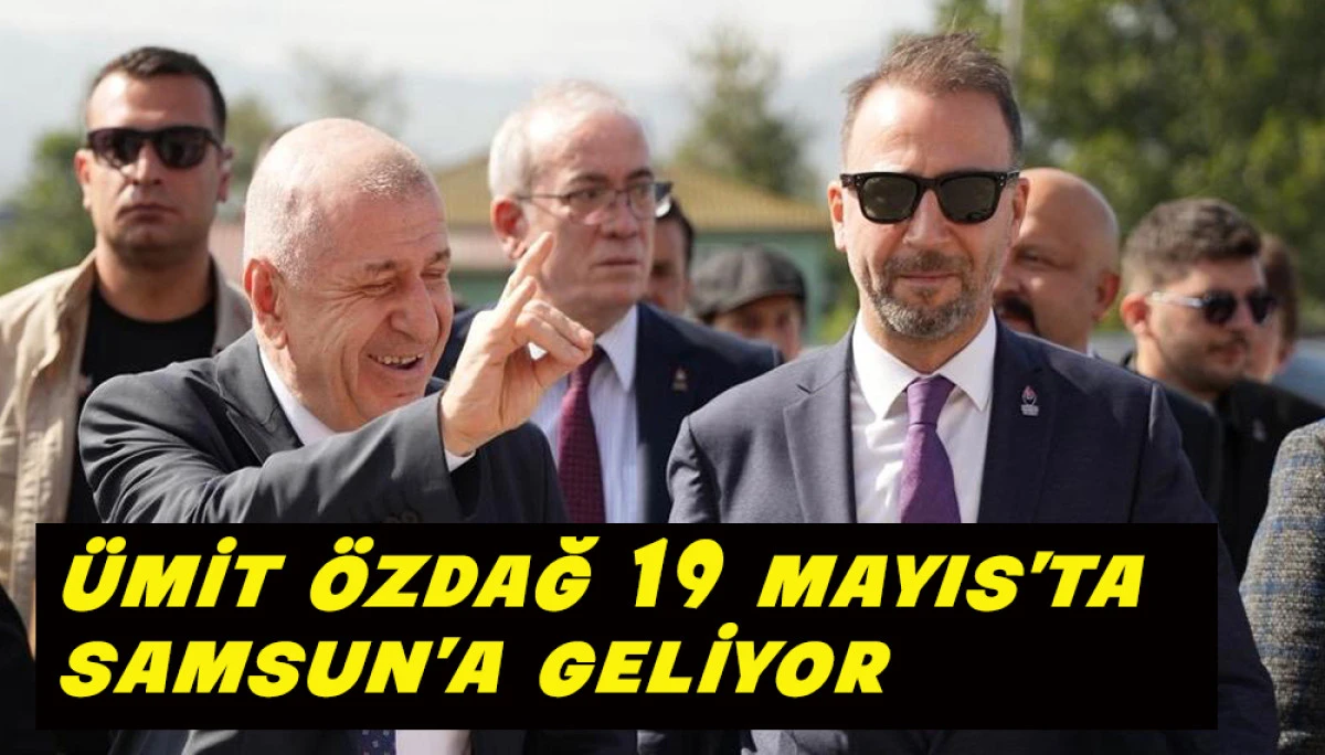 Zafer Partisi Lideri &Uuml;mit &Ouml;zdağ 19 Mayıs&rsquo;ta Samsun&rsquo;a Geliyor