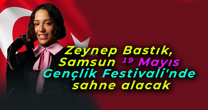 Zeynep Bastık, Samsun 19 Mayıs Gençlik Festivali'nde sahne alacak